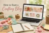 How to Start a Crafting Blog: A Beginner’s Guide to Sharing DIY Ideas and Earning Money - Post Thumbnail